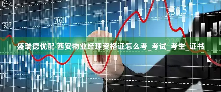 盛瑞德优配 西安物业经理资格证怎么考_考试_考生_证书