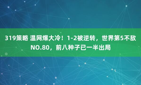 319策略 温网爆大冷！1-2被逆转，世界第5不敌NO.80，前八种子已一半出局