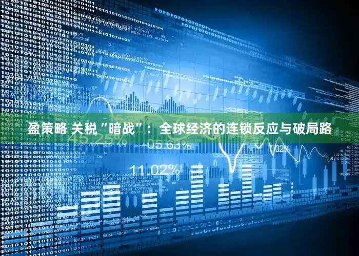 盈策略 关税“暗战”：全球经济的连锁反应与破局路