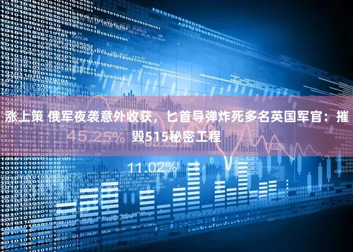 涨上策 俄军夜袭意外收获，匕首导弹炸死多名英国军官：摧毁515秘密工程