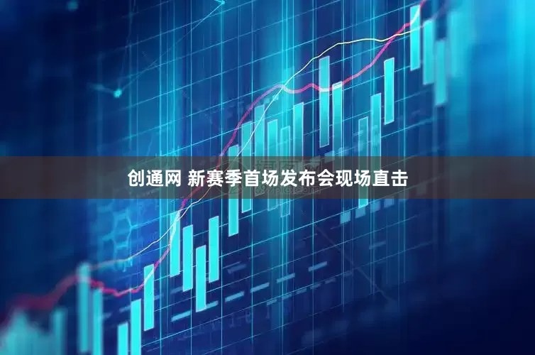 创通网 新赛季首场发布会现场直击