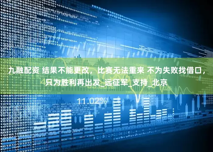 九融配资 结果不能更改，比赛无法重来 不为失败找借口，只为胜利再出发_远征军_支持_北京