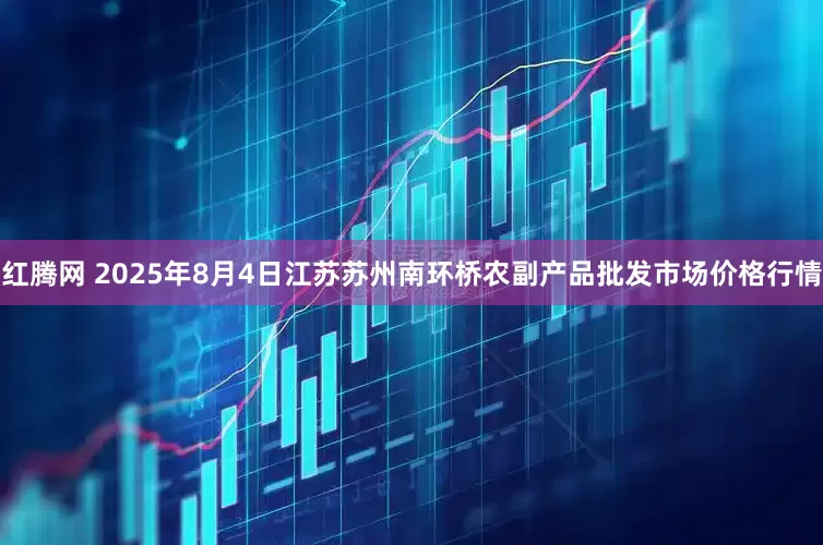 红腾网 2025年8月4日江苏苏州南环桥农副产品批发市场价格行情