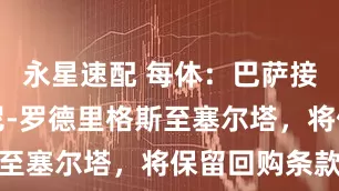 永星速配 每体：巴萨接近出售丹尼-罗德里格斯至塞尔塔，将保留回购条款