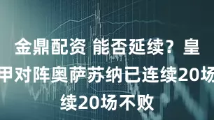 金鼎配资 能否延续？皇马西甲对阵奥萨苏纳已连续20场不败