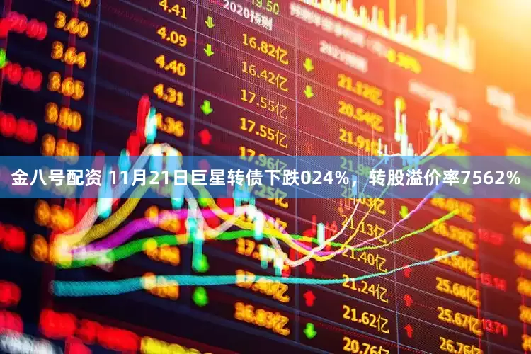 金八号配资 11月21日巨星转债下跌024%，转股溢价率7562%