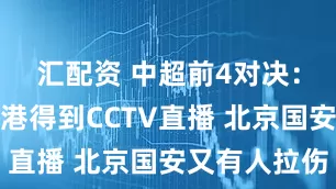 汇配资 中超前4对决：有可能海港得到CCTV直播 北京国安又有人拉伤