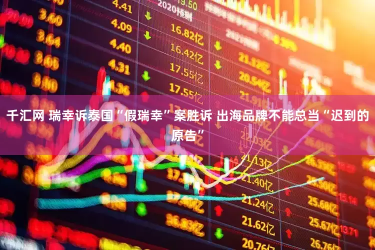 千汇网 瑞幸诉泰国“假瑞幸”案胜诉 出海品牌不能总当“迟到的原告”