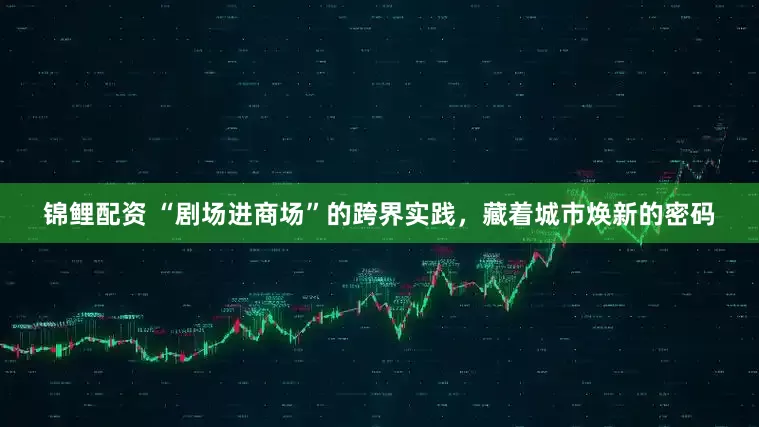 锦鲤配资 “剧场进商场”的跨界实践，藏着城市焕新的密码